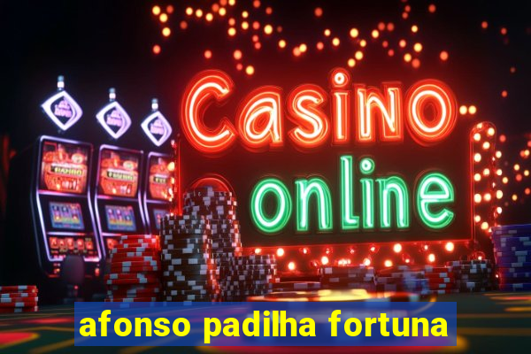 afonso padilha fortuna